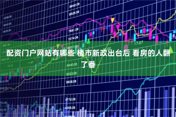 配资门户网站有哪些 楼市新政出台后 看房的人翻了番