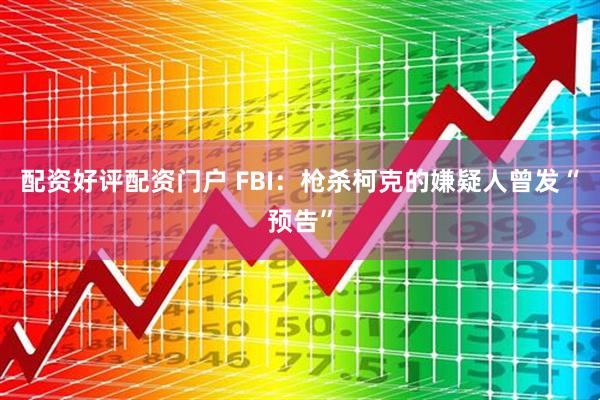 配资好评配资门户 FBI：枪杀柯克的嫌疑人曾发“预告”