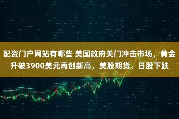 配资门户网站有哪些 美国政府关门冲击市场，黄金升破3900美元再创新高，美股期货、日股下跌