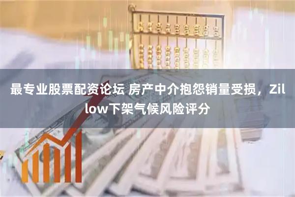 最专业股票配资论坛 房产中介抱怨销量受损,Zillow下架气候风险评分