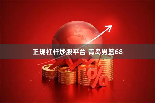 正规杠杆炒股平台 青岛男篮68