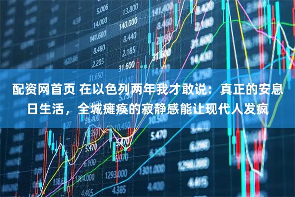 配资网首页 在以色列两年我才敢说：真正的安息日生活，全城瘫痪的寂静感能让现代人发疯