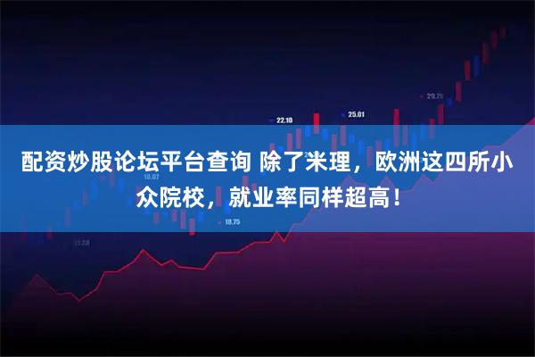 配资炒股论坛平台查询 除了米理，欧洲这四所小众院校，就业率同样超高！