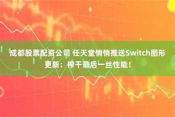 成都股票配资公司 任天堂悄悄推送Switch图形更新：榨干最后一丝性能！