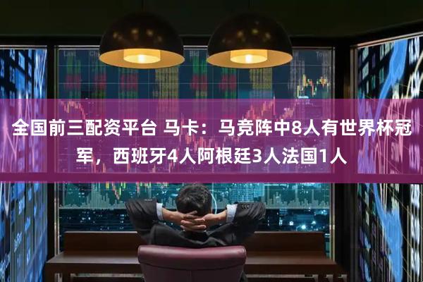 全国前三配资平台 马卡：马竞阵中8人有世界杯冠军，西班牙4人阿根廷3人法国1人